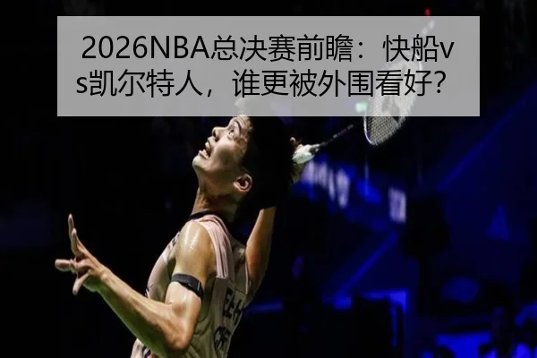 2026NBA总决赛前瞻：快船vs凯尔特人，谁更被外围看好？